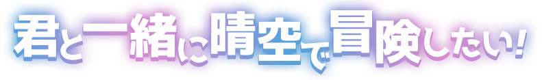 君と一緒に晴空で冒険したい！