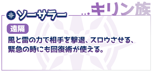 キリン族、ソーサラー（遠隔）風と雷の力で相手を撃退、スロウされる、緊急の時にも回復術が使える。